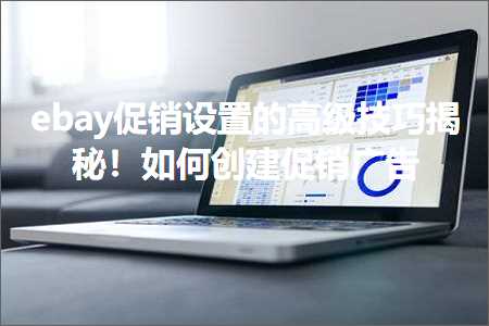 璺ㄥ鐢靛晢鐭ヨ瘑:ebay淇冮攢璁剧疆鐨勯珮绾ф妧宸ф彮绉橈紒濡備綍鍒涘缓淇冮攢骞垮憡