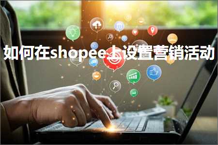 璺ㄥ鐢靛晢鐭ヨ瘑:濡備綍鍦╯hopee涓婅缃惀閿€娲诲姩